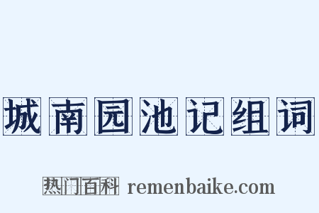 城南园池记组词是什么意思的图片